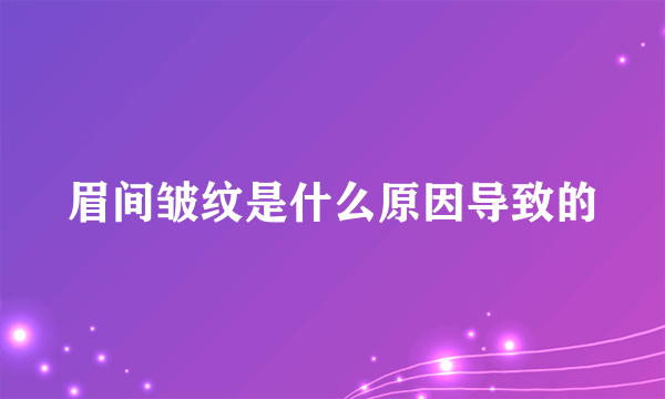 眉间皱纹是什么原因导致的