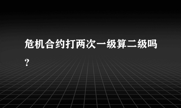 危机合约打两次一级算二级吗？