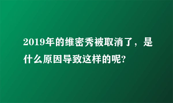 2019年的维密秀被取消了，是什么原因导致这样的呢?