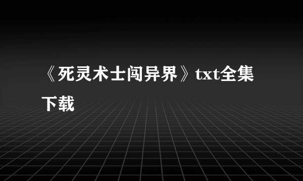 《死灵术士闯异界》txt全集下载