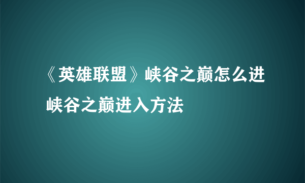 《英雄联盟》峡谷之巅怎么进 峡谷之巅进入方法