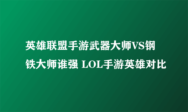 英雄联盟手游武器大师VS钢铁大师谁强 LOL手游英雄对比