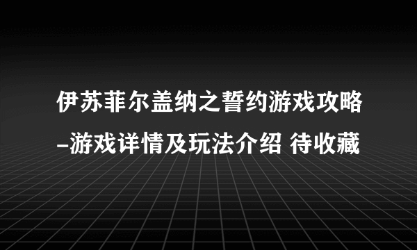 伊苏菲尔盖纳之誓约游戏攻略-游戏详情及玩法介绍 待收藏