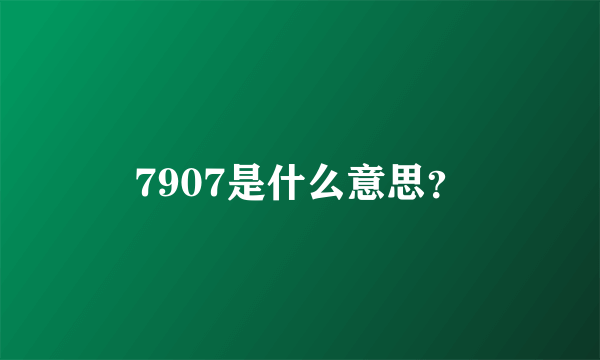 7907是什么意思？