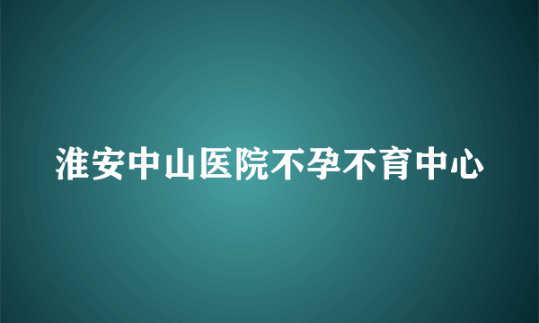 淮安中山医院不孕不育中心