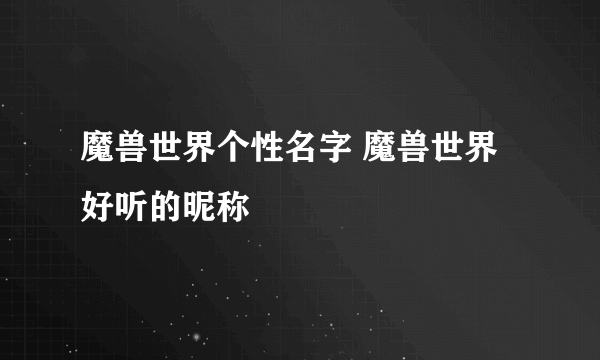 魔兽世界个性名字 魔兽世界好听的昵称