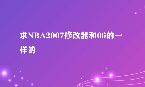 求NBA2007修改器和06的一样的