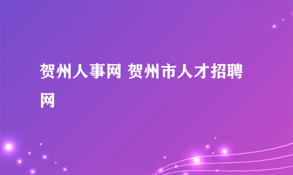 贺州人事网 贺州市人才招聘网