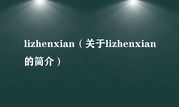 lizhenxian（关于lizhenxian的简介）