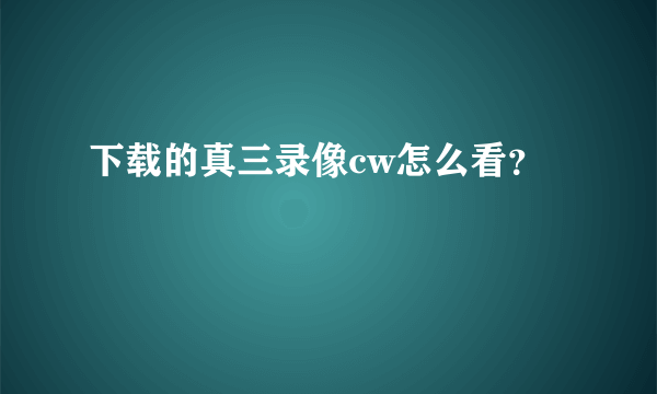 下载的真三录像cw怎么看？