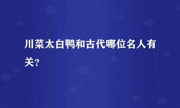 川菜太白鸭和古代哪位名人有关？