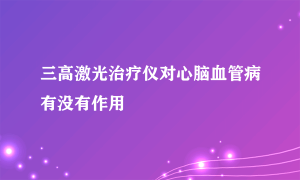 三高激光治疗仪对心脑血管病有没有作用