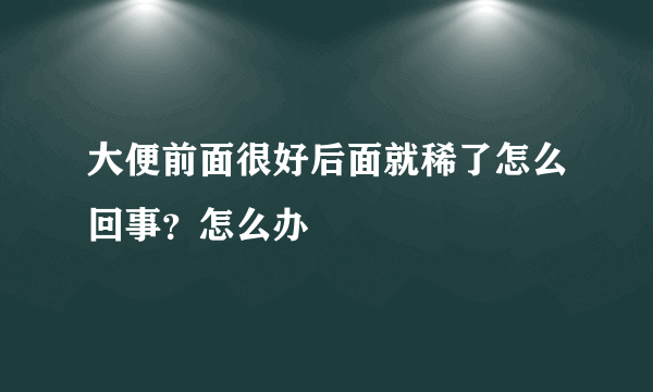 大便前面很好后面就稀了怎么回事？怎么办