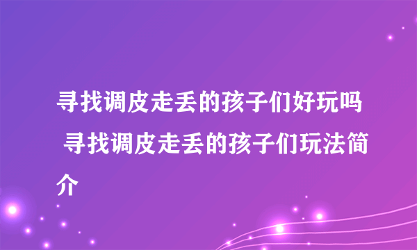 寻找调皮走丢的孩子们好玩吗 寻找调皮走丢的孩子们玩法简介