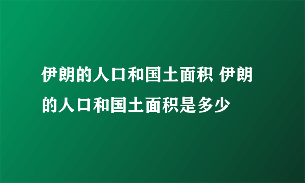 伊朗的人口和国土面积 伊朗的人口和国土面积是多少