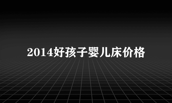 2014好孩子婴儿床价格