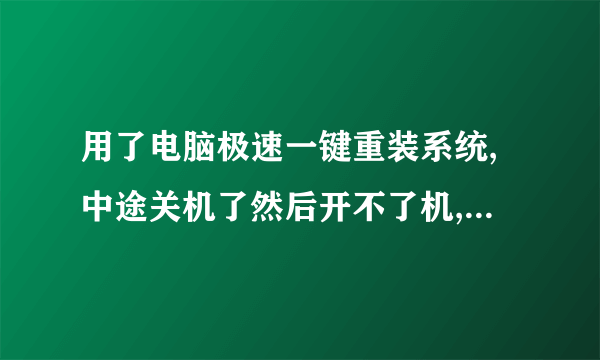 用了电脑极速一键重装系统,中途关机了然后开不了机,怎么处理