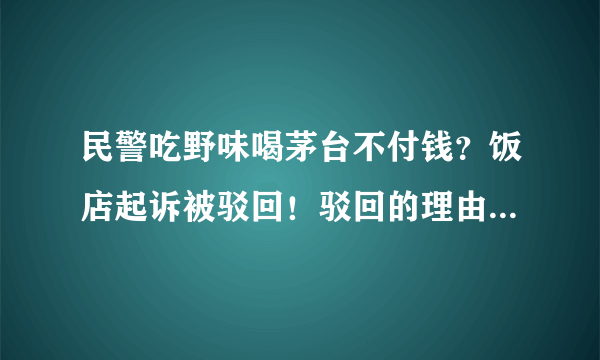 民警吃野味喝茅台不付钱？饭店起诉被驳回！驳回的理由是什么？