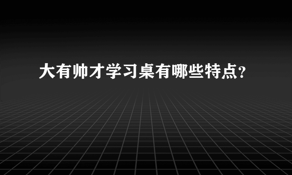 大有帅才学习桌有哪些特点？