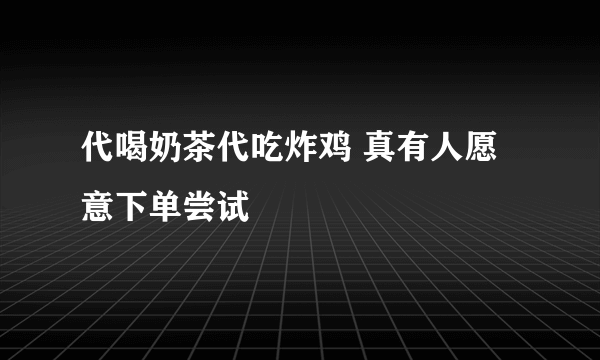 代喝奶茶代吃炸鸡 真有人愿意下单尝试