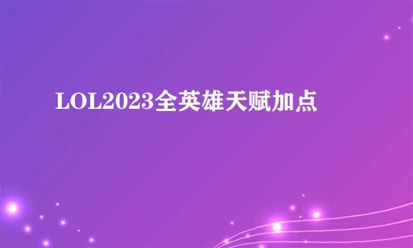 LOL2023全英雄天赋加点