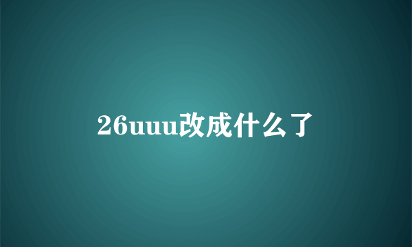 26uuu改成什么了