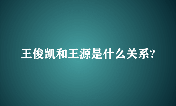 王俊凯和王源是什么关系?