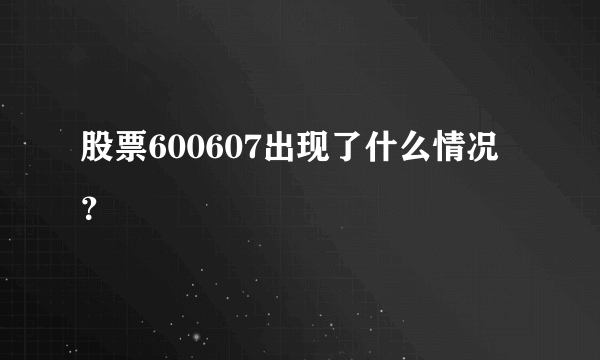 股票600607出现了什么情况？