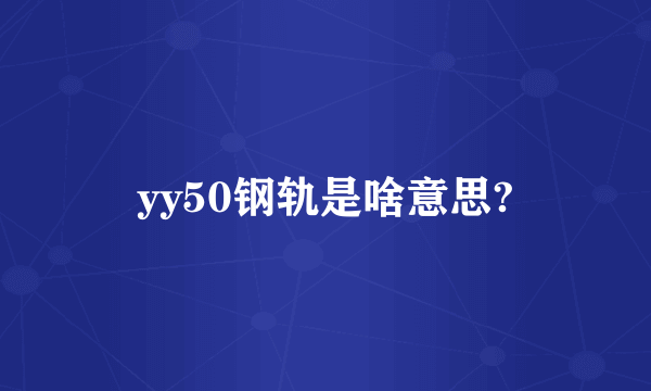 yy50钢轨是啥意思?