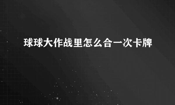 球球大作战里怎么合一次卡牌