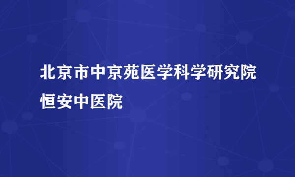 北京市中京苑医学科学研究院恒安中医院