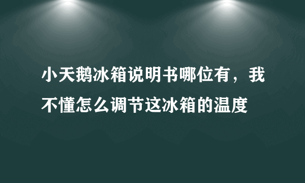 小天鹅冰箱说明书哪位有，我不懂怎么调节这冰箱的温度