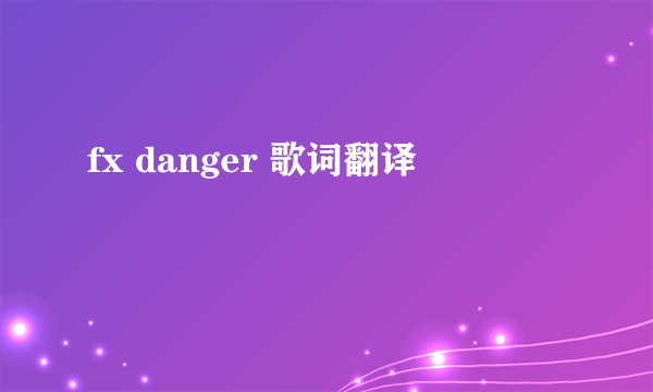 fx danger 歌词翻译