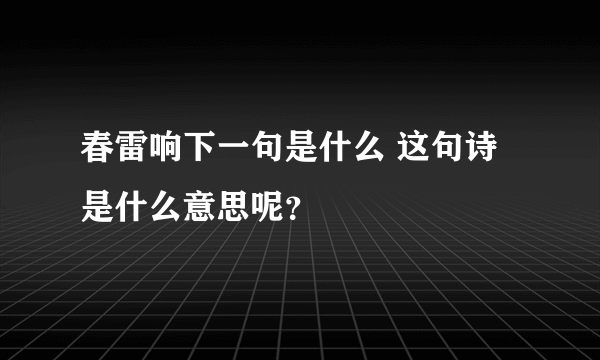 春雷响下一句是什么 这句诗是什么意思呢？