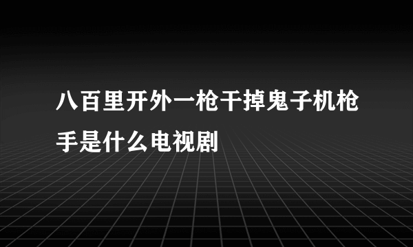 八百里开外一枪干掉鬼子机枪手是什么电视剧