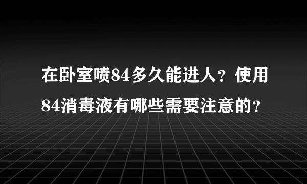 在卧室喷84多久能进人？使用84消毒液有哪些需要注意的？