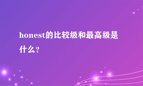 honest的比较级和最高级是什么？