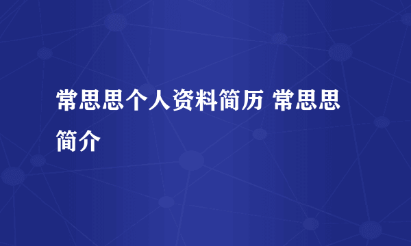 常思思个人资料简历 常思思简介