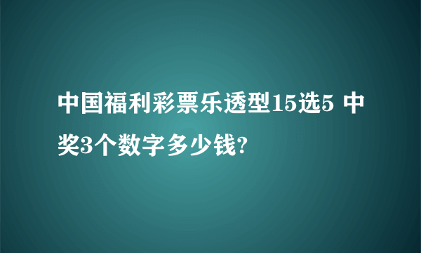 中国福利彩票乐透型15选5 中奖3个数字多少钱?