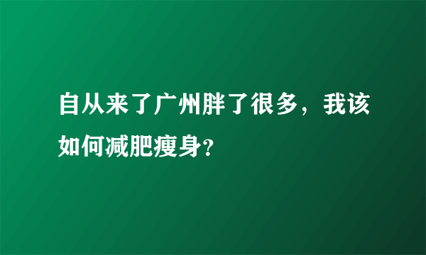 自从来了广州胖了很多，我该如何减肥瘦身？