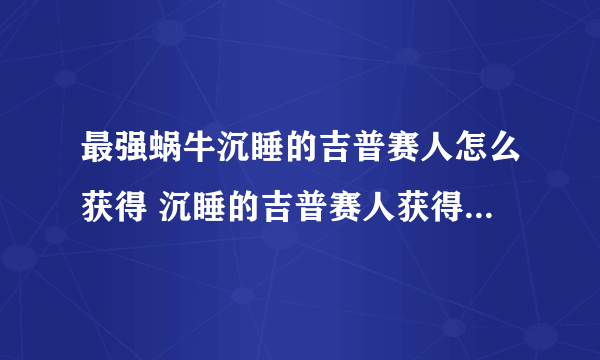 最强蜗牛沉睡的吉普赛人怎么获得 沉睡的吉普赛人获得方法介绍