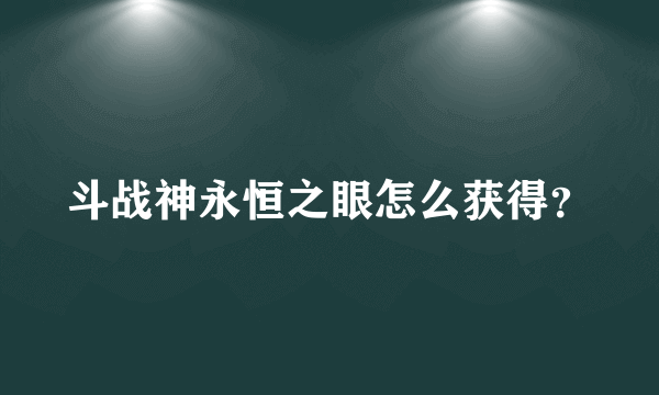 斗战神永恒之眼怎么获得？