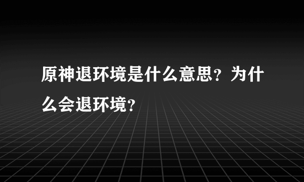 原神退环境是什么意思？为什么会退环境？