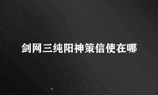 剑网三纯阳神策信使在哪