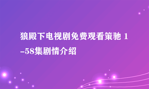 狼殿下电视剧免费观看策驰 1-58集剧情介绍