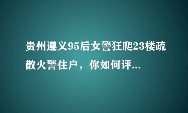 贵州遵义95后女警狂爬23楼疏散火警住户，你如何评价女警这一行为？