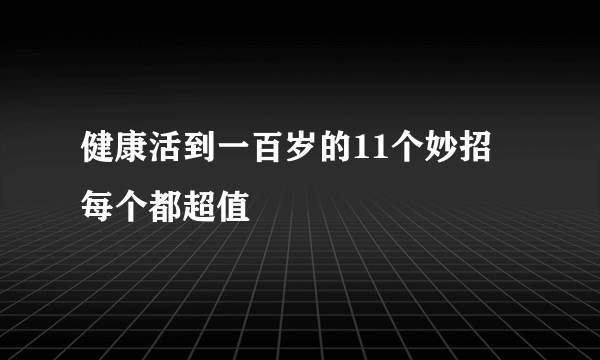 健康活到一百岁的11个妙招 每个都超值