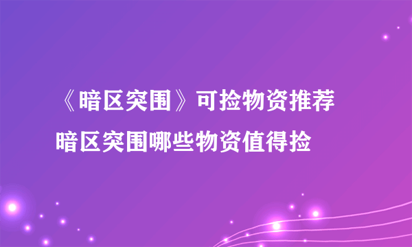 《暗区突围》可捡物资推荐 暗区突围哪些物资值得捡