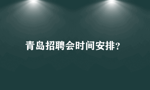 青岛招聘会时间安排？