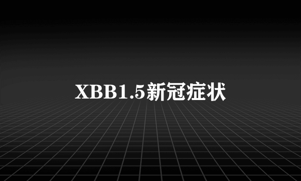 XBB1.5新冠症状